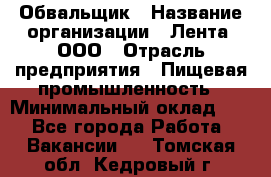 Обвальщик › Название организации ­ Лента, ООО › Отрасль предприятия ­ Пищевая промышленность › Минимальный оклад ­ 1 - Все города Работа » Вакансии   . Томская обл.,Кедровый г.